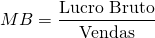 \[MB = \frac{\text{Lucro Bruto}}{\text{Vendas}}\]