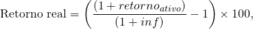 \[\text{Retorno real} = \left(\frac{(1+retorno_{ativo})}{(1+inf)}-1 \right) \times 100 ,\]