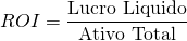 \[ROI = \frac{\text{Lucro Liquido}}{\text{Ativo Total}}\]