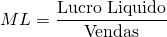 \[ML = \frac{\text{Lucro Liquido}}{\text{Vendas}}\]